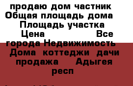 продаю дом частник › Общая площадь дома ­ 93 › Площадь участка ­ 60 › Цена ­ 1 200 000 - Все города Недвижимость » Дома, коттеджи, дачи продажа   . Адыгея респ.